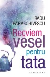 Cumpara ieftin Recviem Vesel Pentru Tata, Radu Paraschivescu - Editura Humanitas