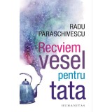 Recviem Vesel Pentru Tata, Radu Paraschivescu - Editura Humanitas