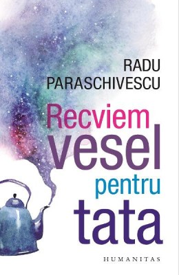 Recviem Vesel Pentru Tata, Radu Paraschivescu - Editura Humanitas foto
