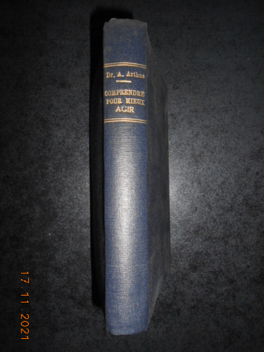 Dr. ANDRE ARTHUS - COMPRENDRE POUR MIEUX AGIR (1943, editie cartonata)