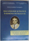 BALCANOLOGIE SI POLITICA IN ROMANIA SECOLULUI XX de NICOLAE SERBAN TANASOCA , 2010