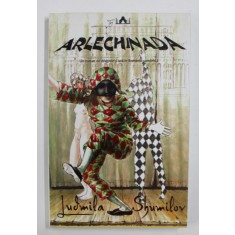 ARLECHINADA - UN ROMAN DE DRAGOSTE SI URA IN ROMANIA COMUNISTA de LUDMILA SHUMILOV , 2009