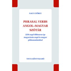 Phrasal verbs angol-magyar sz&oacute;t&aacute;r - 2250 angol t&ouml;bbszavas ige magyar&aacute;zata angol &eacute;s magyar p&eacute;ldamondatokkal - Nagy Gy&ouml;rgy