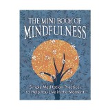 The mini book of mindfulness: simple meditation practices to help you live in the moment