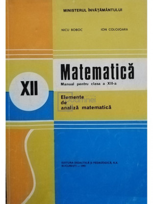 Nicu Boboc - Matematica - Manual pentru clasa a XII-a - Elemente de analiza matematica (editia 1995) foto