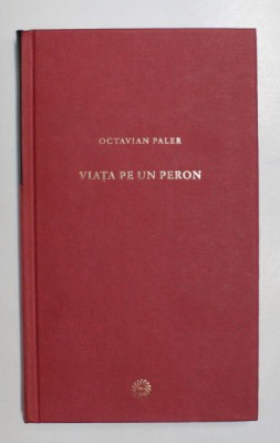 VIATA PE UN PERON de OCTAVIAN PALER , Bucuresti 2009 foto
