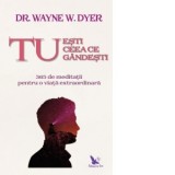 Tu esti ceea ce gandesti. 365 de meditatii pentru o viata extraordinara - Wayne W. Dyer