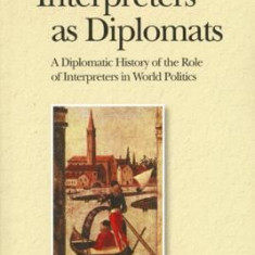 Interpreters as Diplomats: A Diplomatic History of the Role of Interpreters in World Politics