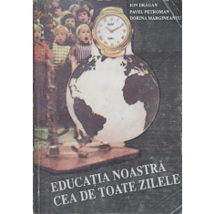 EDUCATIA NOASTRA CEA DE TOATE ZILELE-ION DRAGAN, PAVEL PETROMAN, DORINA MARGINEANTU