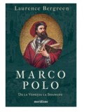 Marco Polo. De la Venetia la Shangdu - Laura Ciobanu, Laurence Bergreen
