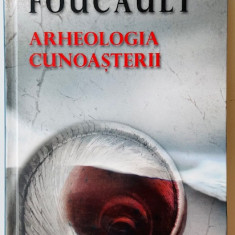 Arheologia cunoasterii - Michel Foucault (editie cartonata)