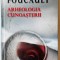 Arheologia cunoasterii - Michel Foucault (editie cartonata)