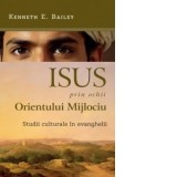 Isus, prin ochii Orientului Mijlociu. Studii culturale in evanghelii - Gelu Pacurar, Kenneth E. Bailey