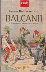 AS - ANDREW BARUCH WACHTEL - BALCANII, O ISTORIE DESPRE DIVERSITATE SI ARMONIE