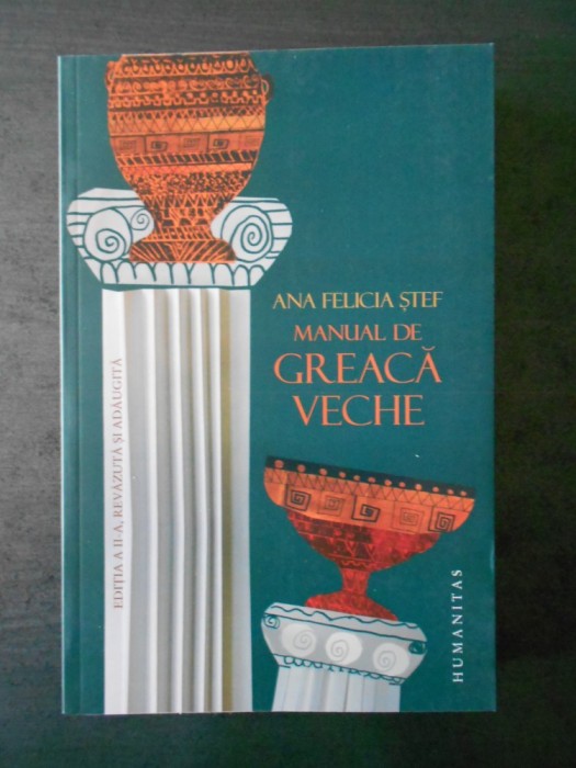 ANA FELICIA STEF - MANUAL DE GREACA VECHE editia a 2-a, revizuita si adaugita ANA FELICIA STEF - MANUAL DE GREACA VECHE editia a 2-a, revizuita si adaugita