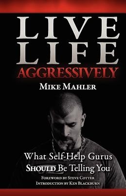 Live Life Aggressively!: What Self Help Gurus Should Be Telling You