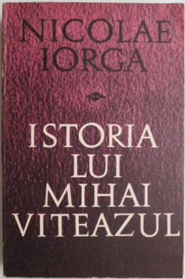 Istoria lui Mihai Viteazul &amp;ndash; Nicolae Iorga foto