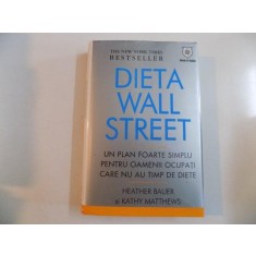 DIETA WALL STREET , UN PLAN FOARTE SIMPLU PENTRU OAMENII OCUPATI CARE NU AU TIMP DE DIETE de HEATHER BAUER SI KATHY MATTHEWS 2008