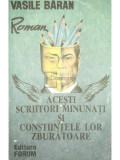 Vasile Băran - Acesti scriitori minunați și conștiințele lor zburătoare (editia 1992)