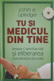 TU SI MEDICUL DIN TINE. TERAPIA CRANIOSACRALA SI ELIBERAREA SOMATOEMOTIONALA-JOHN E. UPLEDGER