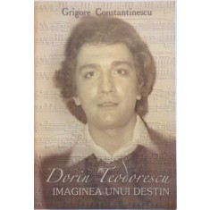 DORIN TEODORESCU , IMAGINEA UNUI DESTIN de GRIGORE CONSTANTINESCU , 2003