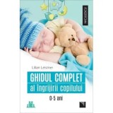 Ghidul complet al ingrijirii copilului de la 0-5 ani/Lilian Leistner, Niculescu