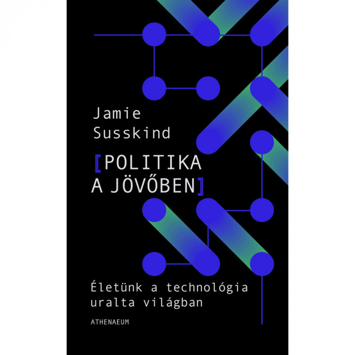 Politika a j&ouml;vőben - &Eacute;let&uuml;nk a technol&oacute;gia uralta vil&aacute;gban - Jamie Susskind