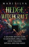 Hedge Witchcraft: A Solitary Witch&#039;s Guide to Divination, Spellcraft, Celtic Paganism, Rituals, and Folk Magic
