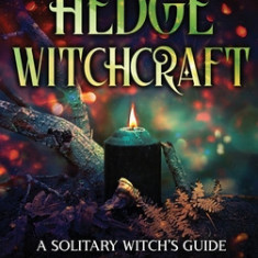 Hedge Witchcraft: A Solitary Witch's Guide to Divination, Spellcraft, Celtic Paganism, Rituals, and Folk Magic