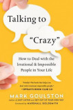 Talking to &quot;&quot;Crazy&quot;&quot;: How to Deal with the Irrational and Impossible People in Your Life