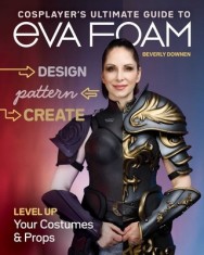 Cosplayer's Ultimate Guide to Eva Foam: Design, Pattern &amp; Create; Level Up Your Costumes &amp; Props