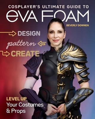 Cosplayer&#039;s Ultimate Guide to Eva Foam: Design, Pattern &amp; Create; Level Up Your Costumes &amp; Props