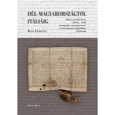 D&amp;eacute;l-Magyarorsz&amp;aacute;gt&amp;oacute;l It&amp;aacute;li&amp;aacute;ig. B&amp;aacute;ncsa nembeli Istv&amp;aacute;n (1205 k. &amp;ndash; 1270) v&amp;aacute;ci p&amp;uuml;sp&amp;ouml;k, esztergomi &amp;eacute;rsek, az első magyarorsz&amp;aacute;gi b&amp;iacute;boros &amp;eacute;letp&amp;aacute;ly&amp;aacute;ja - Kiss G foto