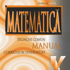 Matematica trunchi comun + curriculum diferentiat. Manual pentru clasa a X-a | Marius Burtea, Georgeta Burtea