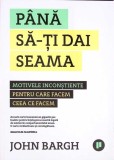 PANA SA-TI DAI SEAMA. MOTIVELE INCONSTIENTE PENTRU CARE FACEM CEEA CE FACEM-JOHN BARGH-273795