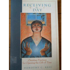 Receiving The Day Christian Practices For Opening The Gift Of - Dorothy C. Bass ,309039