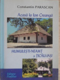 ACASA LA ION CREANGA. HUMULESTI - NEAMT SI TICAU - IASI-CONSTANTIN PARASCAN