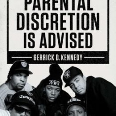 Parental Discretion Is Advised: The Rise of N.W.A and the Dawn of Gangsta Rap