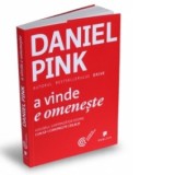A vinde e omeneste. Adevarul surprinzator despre cum sa-i convingi pe ceilalti - Daniel Pink