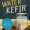 Water Kefir: Make Your Own Water-Based Probiotic Drinks for Health and Vitality