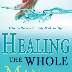 Healing the Whole Man Handbook: Effective Prayers for Body, Soul, and Spirit