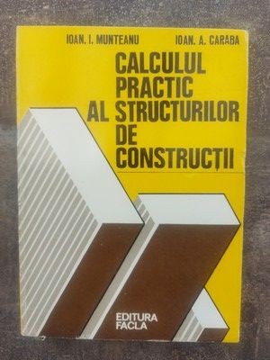 Calculul practic al structurilor de constructii- Ioan I. Munteanu, Ioan A. Caraba foto