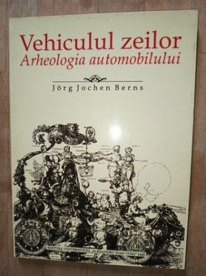 Vehiculul zeilor. Arheologia automobilului- Jorg Jochen Berns foto