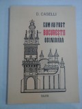 CUM AU FOST BUCURESTII ODINIOARA - D. CASELLI