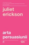Arta persuasiunii/Juliet Erickson, Curtea Veche Publishing