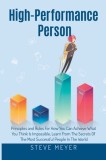 High Performance Person: Principles and Rules For How You Can Achieve What You Think Is Impossible, Learn From The Secrets Of The Most Successf