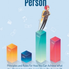 High Performance Person: Principles and Rules For How You Can Achieve What You Think Is Impossible, Learn From The Secrets Of The Most Successf