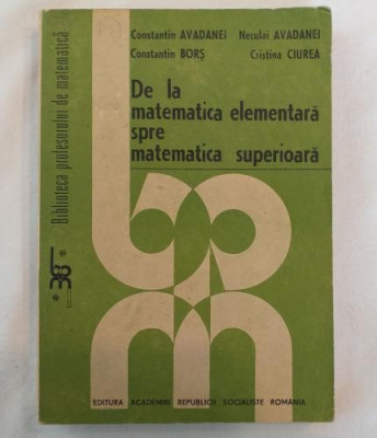 C. Avadanei N. Avadanei C. Bors C. Ciurea - De la matematica elementara spre matematica superioara foto