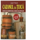 Cazanul de tuica. Tehnici de fermentatie, tehnici de distilare - Josef Pischl