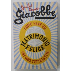 COME FARE UN MATRIMONIO FELICE CHE DURA TUTTA LA VITA di GIULIO CESARE GIACOBBE , 2007